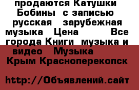 продаются Катушки (Бобины) с записью  русская , зарубежная музыка › Цена ­ 250 - Все города Книги, музыка и видео » Музыка, CD   . Крым,Красноперекопск